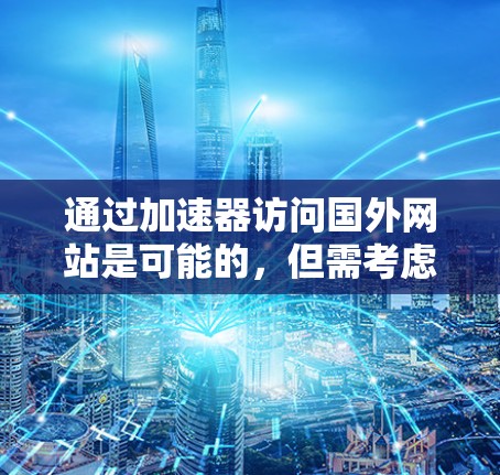 通过加速器访问国外网站是可能的,但需考虑以下几点