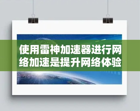 使用雷神加速器进行网络加速是提升网络体验的高效方法。以下是一个详细的步骤指南，帮助您顺利进行网络加速