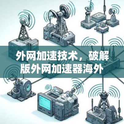 外网加速技术,破解版外网加速器海外