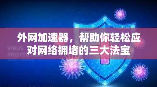 外网加速器,帮助你轻松应对网络拥堵的三大法宝