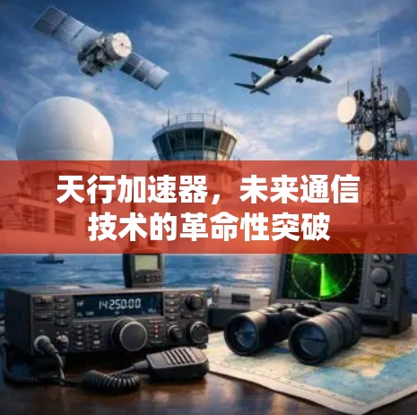 天行加速器,未来通信技术的革命性突破