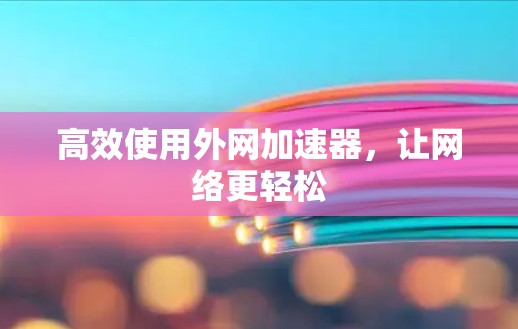 高效使用外网加速器,让网络更轻松