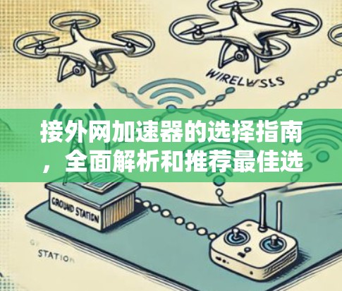 接外网加速器的选择指南,全面解析和推荐最佳选择