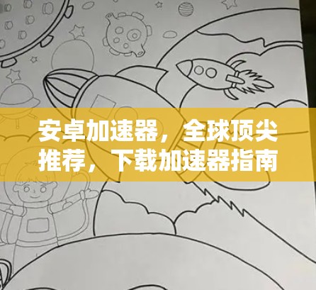 安卓加速器,全球顶尖推荐,下载加速器指南