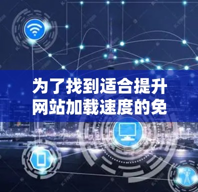 为了找到适合提升网站加载速度的免费加速器，您可以按照以下步骤进行