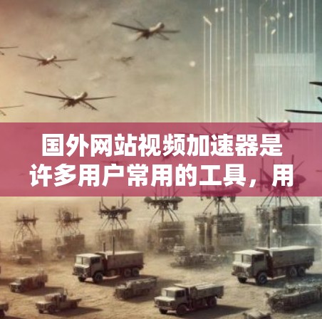 国外网站视频加速器是许多用户常用的工具，用于帮助更快地下载和观看视频。以下是一些国外的视频加速器推荐和一些关键点