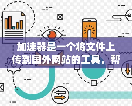 加速器是一个将文件上传到国外网站的工具,帮助用户更快地完成文件上传和下载。如果你正在寻找加速网站,以下是一些 commonly recommended 加速器列表,以及它们的特点