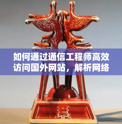 如何通过通信工程师高效访问国外网站，解析网络标识符的正确使用方法