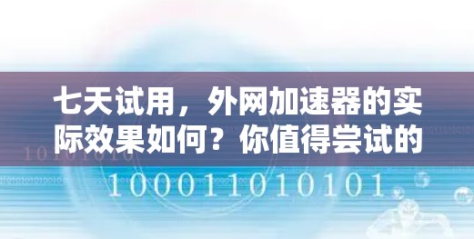 七天试用,外网加速器的实际效果如何?你值得尝试的通信神器