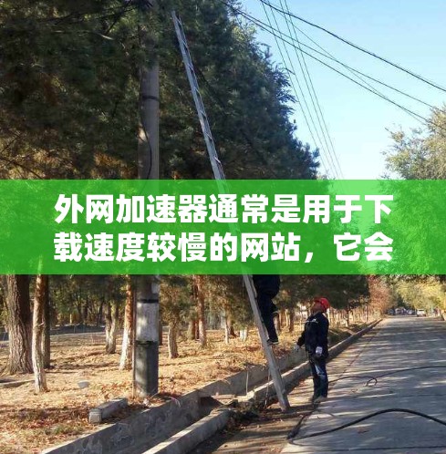 外网加速器通常是用于下载速度较慢的网站，它会自动下载到外网，然后你用浏览器填写地址。如果你使用的是外网加速器，在一个小时内看到效果，这取决于下载量和请求量的大小