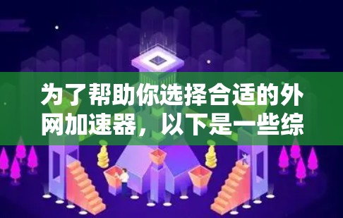 为了帮助你选择合适的外网加速器,以下是一些综合考虑的因素和推荐 为了帮助你选择合适的外网加速器,以下是一些综合考虑的因素和推荐