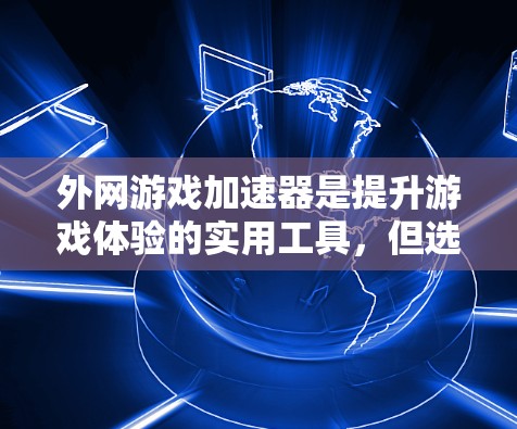 外网游戏加速器是提升游戏体验的实用工具，但选择合适的加速器需要综合考虑多方面因素。以下是一些推荐，帮助您找到最适合的外网游戏加速器