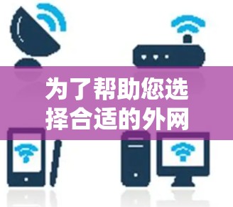 为了帮助您选择合适的外网加速器,以下是详细的步骤指南