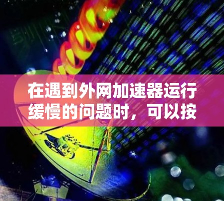 在遇到外网加速器运行缓慢的问题时,可以按照以下步骤进行处理