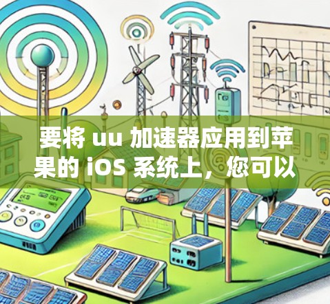 要将 uu 加速器应用到苹果的 iOS 系统上,您可以按照以下步骤进行操作