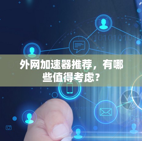 外网加速器推荐，有哪些值得考虑？