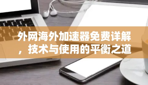 外网海外加速器免费详解,技术与使用的平衡之道