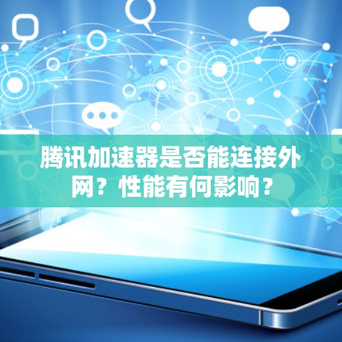 腾讯加速器是否能连接外网?性能有何影响?