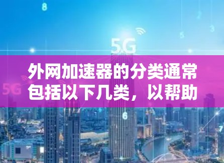 外网加速器的分类通常包括以下几类,以帮助用户根据不同的需求选择合适的工具