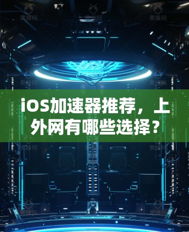 iOS加速器推荐,上外网有哪些选择?