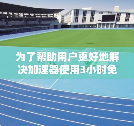为了帮助用户更好地解决加速器使用3小时免费外网的问题,我将详细分析可能的需求,并提供相应的建议和解决方案
