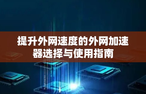 提升外网速度的外网加速器选择与使用指南