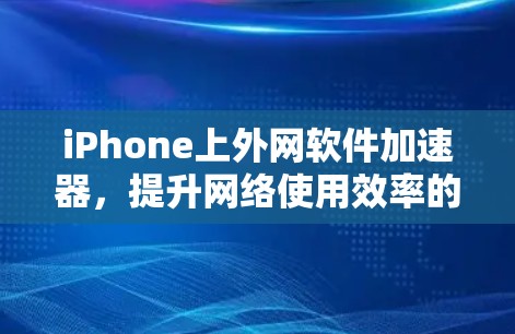 iPhone上外网软件加速器,提升网络使用效率的实用工具