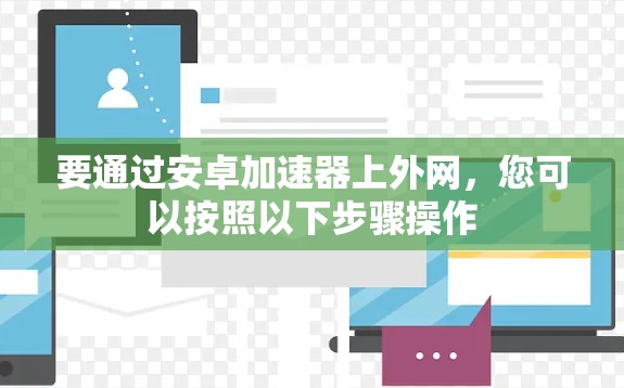 要通过安卓加速器上外网，您可以按照以下步骤操作