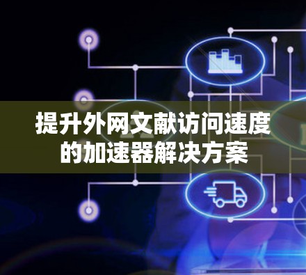 提升外网文献访问速度的加速器解决方案
