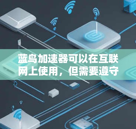 蓝鸟加速器可以在互联网上使用,但需要遵守相关的使用协议和合法性要求。以下是一些关键点需要考虑