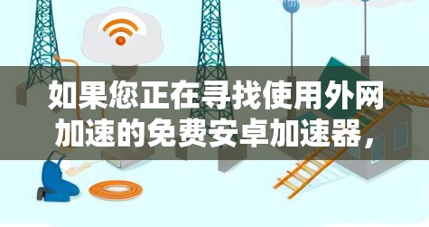 如果您正在寻找使用外网加速的免费安卓加速器,以下是一些建议和步骤,帮助您更有效地加速下载速度