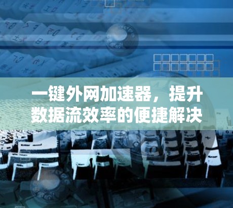 一键外网加速器,提升数据流效率的便捷解决方案