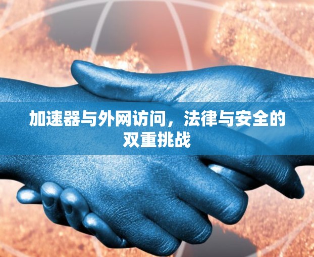 加速器与外网访问，法律与安全的双重挑战