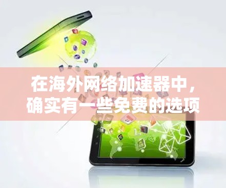 在海外网络加速器中,确实有一些免费的选项,可以帮助用户节省时间和费用。以下是一些推荐的免费海外网络加速器