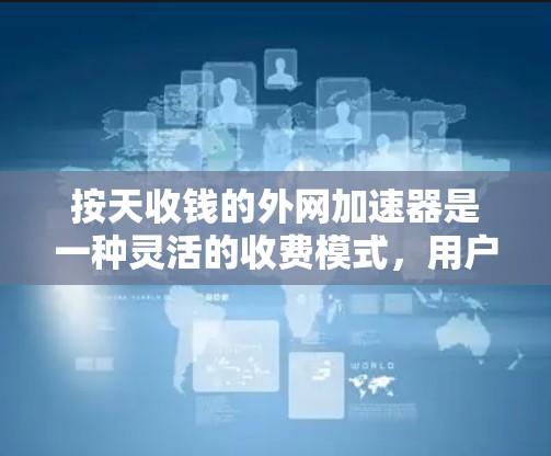 按天收钱的外网加速器是一种灵活的收费模式,用户可以根据自己的需求选择不同的天数来付费。以下是对几种常见的按天收费外网加速器的详细比较和使用建议