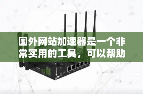 国外网站加速器是一个非常实用的工具，可以帮助用户更快地访问外部网站。虽然有多种不同的加速器可以选择，但以下是一些推荐的工具，供用户参考