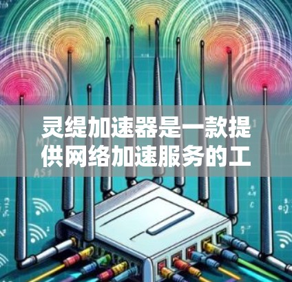 灵缇加速器是一款提供网络加速服务的工具，通常用于提升网络连接的稳定性和速度。然而，灵缇加速器是否能连接到外网，这取决于具体的应用场景和功能设置。以下是一些关键点需要考虑