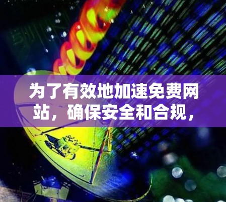 为了有效地加速免费网站,确保安全和合规,遵循以下步骤