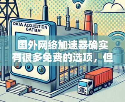 国外网络加速器确实有很多免费的选项,但需要注意的是,这些平台可能会带有广告或不合法的软件,因此建议您在使用前仔细阅读相关条款,确保下载的软件是合法、安全的