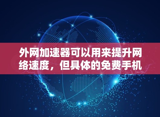 外网加速器可以用来提升网络速度，但具体的免费手机版可能因平台和应用的不同而有所不同。以下是一些常见的外网加速器免费应用，供您参考