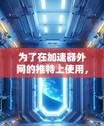 为了在加速器外网的推特上使用,您可以按照以下步骤操作