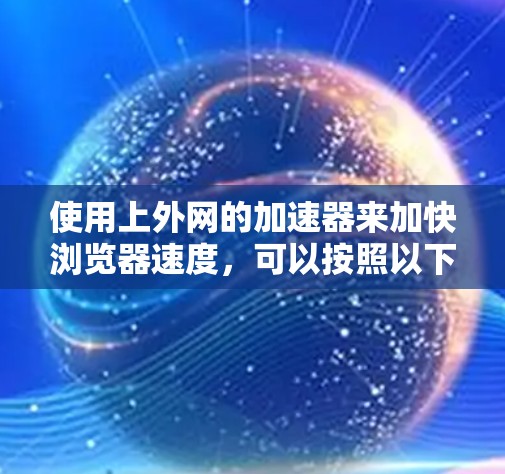使用上外网的加速器来加快浏览器速度,可以按照以下步骤操作