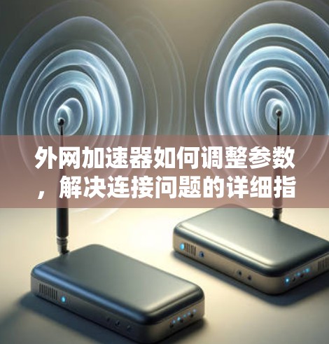 外网加速器如何调整参数,解决连接问题的详细指南