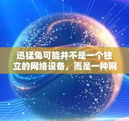 迅猛兔可能并不是一个独立的网络设备，而是一种网络加速工具或软件。以下是对迅猛兔进行的逐步解释和答案