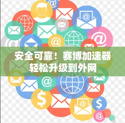 安全可靠！赛博加速器轻松升级到外网