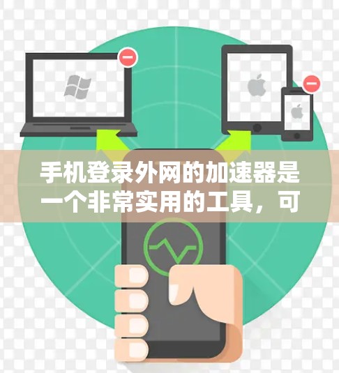 手机登录外网的加速器是一个非常实用的工具，可以帮助用户在没有安装浏览器加速器的情况下，快速注册和登录到外网。以下是一些常用的方法和步骤，帮助你轻松完成外网登录