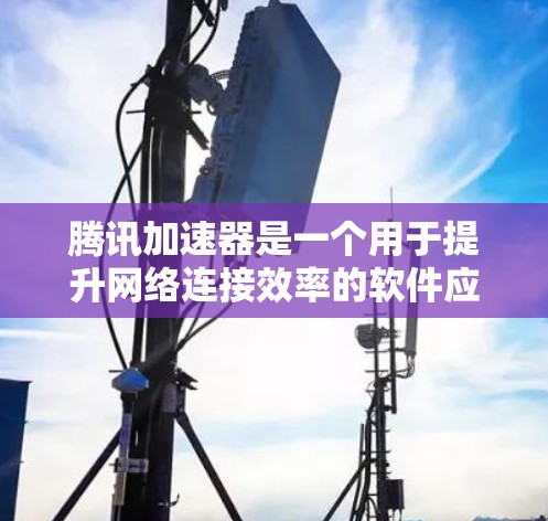 腾讯加速器是一个用于提升网络连接效率的软件应用,通过优化数据传输路径和自动检测网络,帮助用户更快地连接到互联网。以下是对腾讯加速器功能、使用方法和带来的影响的详细分析