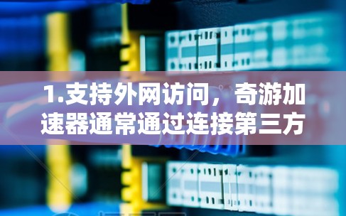 1.支持外网访问,奇游加速器通常通过连接第三方网络实现外网访问。用户可以将加速器连接到飞瓜网络、奇虎网络等,从而在这些网络上看到和下载其他网站的内容