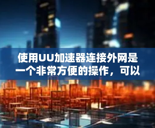 使用UU加速器连接外网是一个非常方便的操作，可以大大提升你的网络连接速度。以下是一些步骤，帮助你轻松连接到外网