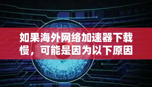 如果海外网络加速器下载慢，可能是因为以下原因导致